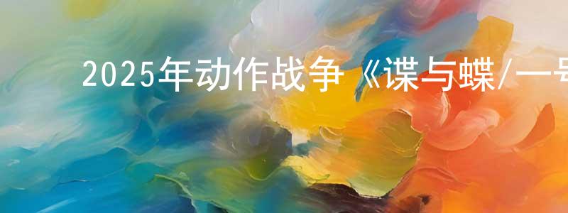 ﻿2025年动作战争《谍与蝶/一号特工》HD国语中字迅雷下载_电影天堂 ﻿陈年胜的blog